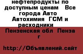 нефтепродукты по доступным ценам - Все города Авто » Автохимия, ГСМ и расходники   . Пензенская обл.,Пенза г.